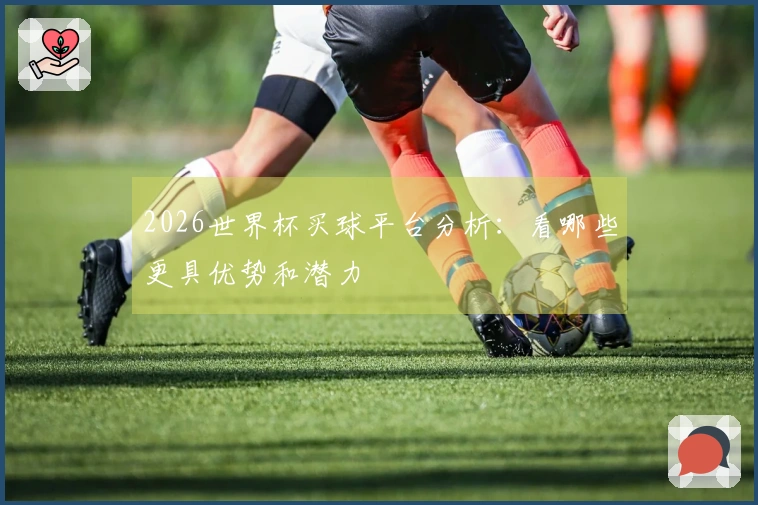 2026世界杯买球平台分析：看哪些更具优势和潜力
