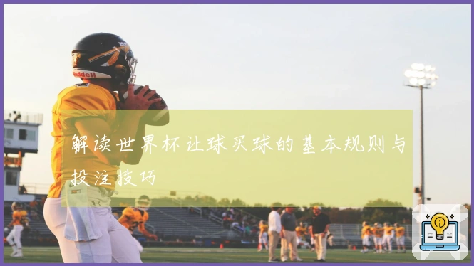 解读世界杯让球买球的基本规则与投注技巧