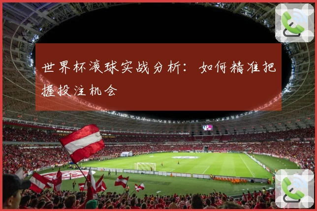 世界杯滚球实战分析：如何精准把握投注机会