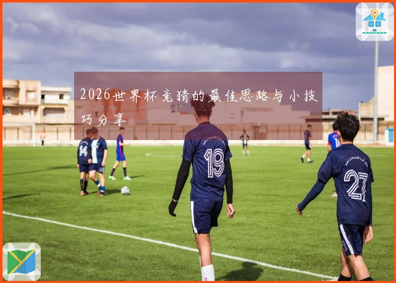 2026世界杯竞猜的最佳思路与小技巧分享