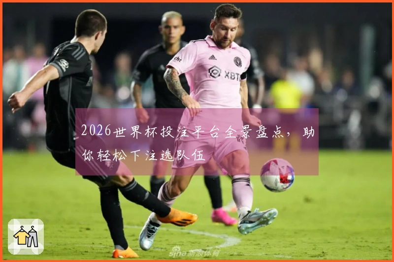 2026世界杯投注平台全景盘点，助你轻松下注选队伍
