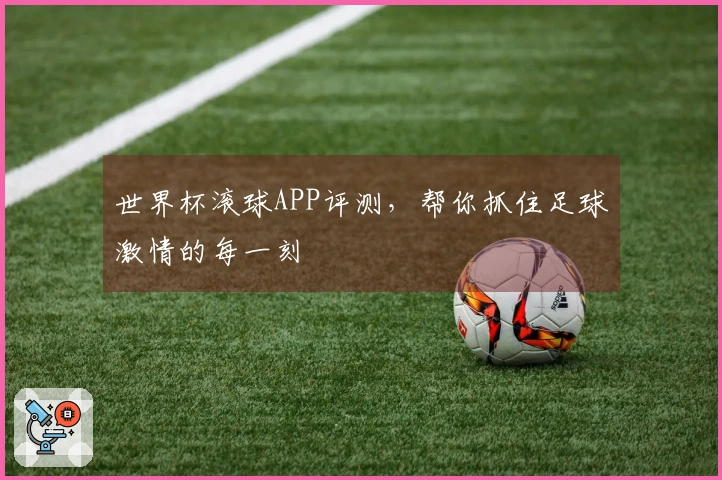 世界杯滚球APP评测，帮你抓住足球激情的每一刻