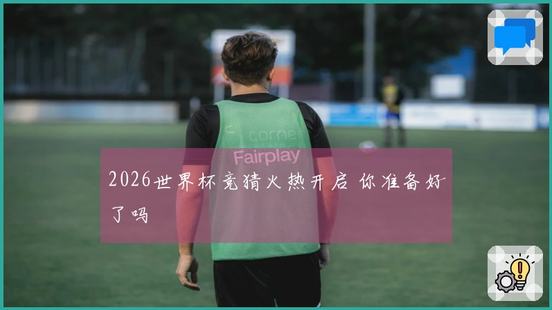 2026世界杯竞猜火热开启 你准备好了吗