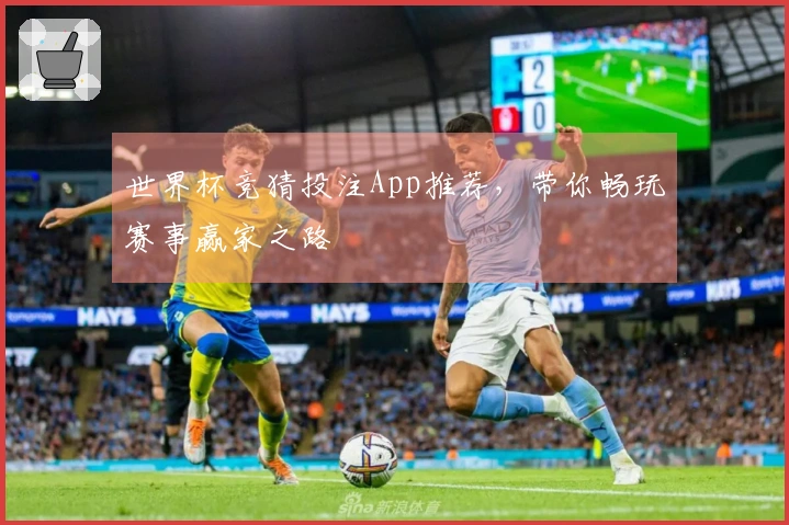 世界杯竞猜投注App推荐，带你畅玩赛事赢家之路
