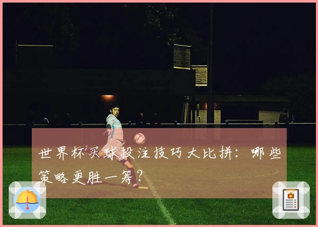 世界杯买球投注技巧大比拼：哪些策略更胜一筹？