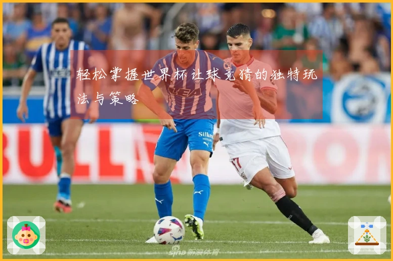 轻松掌握世界杯让球竞猜的独特玩法与策略